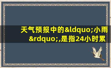 天气预报中的“小雨”,是指24小时累积雨量在( )之间